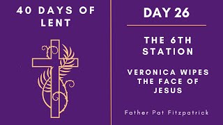 Day 26 - 40 Days of Lent | The Sixth Station