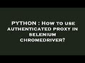 PYTHON : How to use authenticated proxy in selenium chromedriver?