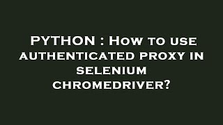 PYTHON : How to use authenticated proxy in selenium chromedriver?