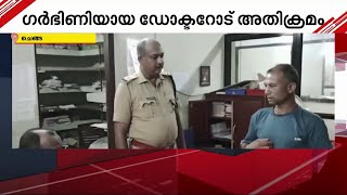 ഗർഭിണിയായ ഡോക്ടർക്ക് നേരെ കയ്യേറ്റം; ഇതരസംസ്ഥാന തൊഴിലാളി അറസ്റ്റിൽ | Alappuzha