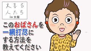 【大阪大喜利】このおばさんを一網打尽にする方法を教えてください【大喜る人たち92問目】