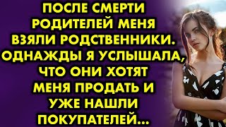 После смерти родителей меня взяли родственники. Однажды я услышала, что они хотят меня продать и уже