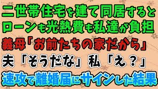 【スカッとする話】二世帯住宅を建て同居すると、ローンも光熱費も私達が負担。義母「お前たちの家だから」 夫「そうだな」私「え？」 速攻で離婚届にサインした結果【修羅場】