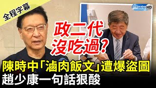 【全程字幕】出事了！陳時中「滷肉飯文」被抓包盜圖　趙少康酸：政二代沒吃過滷肉飯？ @ChinaTimes