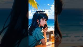 Lofi Latte Lounge Short【#6 Beachfront Bliss Café】 #lofi #lofibeats #lofihiphop #chill #lofichill