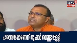 NDAയില്‍ നിന്നും പാര്‍ട്ടിയെ പുകച്ച് ചാടിക്കാന്‍ ഒരു വിഭാഗം ശ്രമിക്കുന്നുവെന്ന് തുഷാര്‍ വെള്ളാപള്ളി