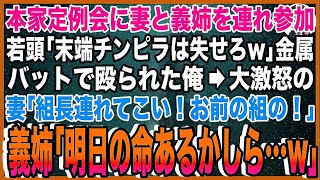 【スカッと】本家定例会に妻と義姉を連れ参加。ヤクザ若頭「末端チンピラは失せろw」金属バットで殴られた俺→大激怒の妻「組長連れてこい！お前の組の！」義姉「明日の命あるかしら…w」