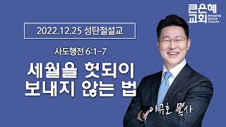 2022-12-25 주일설교 │ 세월을 헛되이 보내지 않는 법 │ 이규호 목사