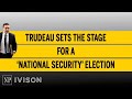 Trudeau sets the stage for a ‘national security’ election