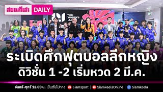 ระเบิดศึกฟุตบอลลีกหญิงดิวิชั่น 1 -2 เริ่มหวด 2 มี.ค. | สยามกีฬา DAILY 28.02.24