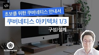 [초보를 위한 쿠버네티스 안내서] 쿠버네티스 아키텍처 1/3 (구성/설계)