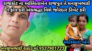 રાજકોટના અસ્મિતાબેન રાજપૂત તે મનસુખભાઈ રાઠોડ ને ફોન કરી અંધશ્રદ્ધા વિશે ડિબેટ કરી અને ફૂલ સપોર્ટ