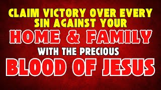 Claim Victory over Every Sin Against Your Home and Family with the Blood of Jesus