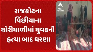 Rajkot News | રાજકોટના વિંછીયાના થોરીયાળીમાં યુવકની હત્યા બાદ ધરણા