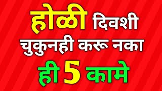 होळी दिवशी चुकुनही करू नका ही 5 कामे घर बरबाद होईल | Don't do these 5 things on Holi | Only Marathi