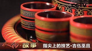 指尖上的技艺·吉伍巫且：坚守民族工艺 让彝族漆器走向世界 20210415 |《人物·故事》CCTV科教