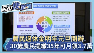 快新聞／農民退休儲金明年元旦開辦！ 青農提繳35年月領3.7萬元 陳吉仲感動：非常好的收入－民視新聞