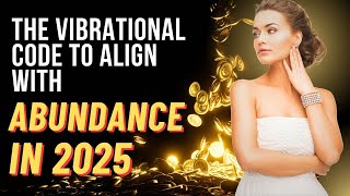 The VIBRATIONAL CODE to Align with ABUNDANCE in 2025