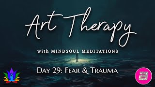 Day 29 | Fear and Trauma | Art Therapy with MindSoul Meditations