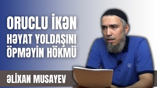 Əlixan Musayev - Oruclu ikən həyat yoldaşını öpməyin hökmü