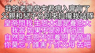 我的老皇帝夫君病入膏肓了，父親和兒子分別來拉攏我站隊，皇帝問我，生恩大還是養恩大，我答，如果不是別有所圖，自然是生恩不如養恩，皇帝道，你莫忘了誰害了你父母，去吧【幸福人生】#為人處世#生活經驗#情感