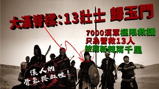 大漢脊樑：13壯士 歸玉門【7000漢軍極限救援，只為營救13人，披荊斬棘兩千里】漢人的骨氣與血性！