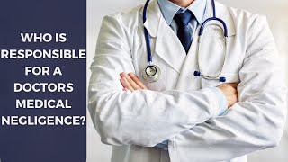 Who is Responsible for a Doctors Medical Negligence? | Fontana Medical Malpractice Attorney