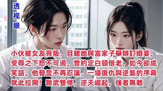 透视眼24小伙被女友背叛，目睹她與富家子舉辦訂婚宴，受辱之下怒不可遏。曾約定白頭偕老，如今卻成笑話。他發誓不再忍讓，一場復仇與逆襲的序幕就此拉開！醫武雙修，逆天崛起，強者無敵