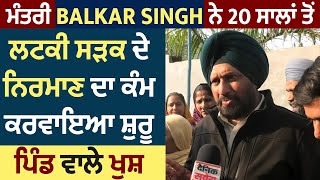 Exclusive: ਮੰਤਰੀ Balkar Singh ਨੇ 20 ਸਾਲਾਂ ਤੋਂ ਲਟਕੀ ਸੜਕ ਦੇ ਨਿਰਮਾਣ ਦਾ ਕੰਮ ਕਰਵਾਇਆ ਸ਼ੁਰੂ, ਪਿੰਡ ਵਾਲੇ ਖੁਸ਼