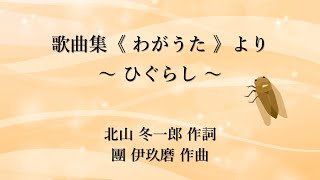 歌曲集《 わがうた 》より ～ ひぐらし ～　北山 冬一郎 作詞　團 伊玖磨 作曲