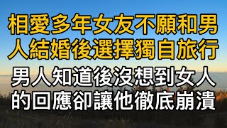 相愛多年的女友不願意和男人結婚後選擇獨自旅行，男人知道後沒想到女人的回應卻讓他徹底崩潰！真實故事 ｜都市男女｜情感｜男閨蜜｜妻子出軌｜楓林情感