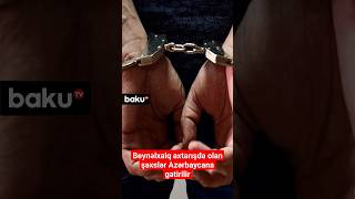 Beynəlxalq axtarışda olan şəxslər Azərbaycana gətirilir