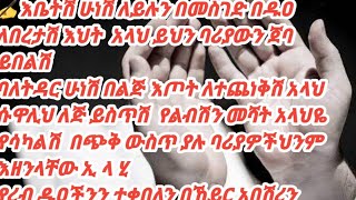 እቤትሽ ሁነሽ ለይሉንበመስገድ በዱዐ ለበረታሽ እህት  አላህ ይህንባሪያውን ጀባ ይበልሽባለትዳር ሁነሽ በልጅ እጦት ለተጨነቅሽ አላህ ሱዋሊህ ለጅይስጥሽየልብሽን