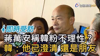 蔣萬安稱韓粉不理性？ 韓國瑜：他已經澄清 還是好朋友【即時受訪】