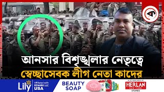 আনসার বিশৃঙ্খলার নেতৃত্বে স্বেচ্ছাসেবক লীগ নেতা কাদের | Kader | BD Ansar Protest | Kalbela