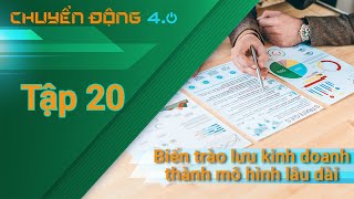 [Chuyển động 4.0] Tập 20: Biến trào lưu kinh doanh thành mô hình lâu dài