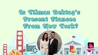 Is Yilmaz Bektaş's Present Fiancee from New York?