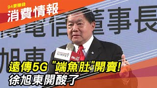 【電信三雄】遠傳5G「端魚肚」開賣！徐旭東開酸中華電信、台灣大哥大｜財經新聞｜94要賺錢