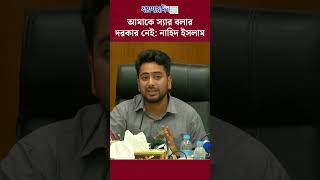 আমাকে স্যার বলার দরকার নেই নাহিদ ইসলাম