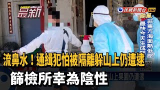 通緝犯怕被隔離躲山上仍遭逮 篩檢所幸為陰性－民視新聞