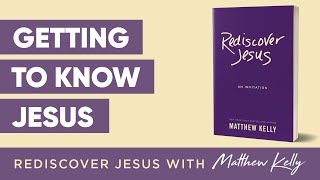 Getting to Know Jesus: Rediscover Jesus by Matthew Kelly