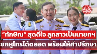 “ทักษิณ” สุดดีใจ โอบกอด “นายกฯ แพทองธาร“ พร้อมให้คำปรึกษา ยกหูโทรหาได้ตลอด