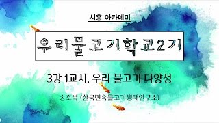 [시흥아카데미] 우리물고기학교2기 3강1교시 「우리 물고기 다양성」 - 송호복(한국민속물고기생태 연구소)