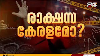 ജീവനെടുക്കല്‍ ഹരമായി മാറ്റുന്ന നരാധമന്മാര്‍, എങ്ങും നടുക്കുന്ന സംഭവങ്ങള്‍; കേരളത്തിനിതെന്തു പറ്റി?