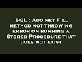 SQL : Ado.net Fill method not throwing error on running a Stored Procedure that does not exist