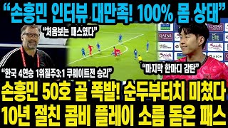 손흥민 50호 골 폭발! 순두부터치 미쳤다10년 절친 콤비 플레이 소름 돋은 패스 “손흥민 인터뷰 대만족! 100% 몸 상태” “한국 4연승 1위질주3:1 쿠웨이트전 승리”