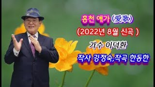 홍천애가#가수 이덕환#작사 강정숙,작곡 한동한#2022년8월 신곡