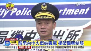 醉男台中火車站飆罵 撕破警察制服│中視新聞 20161013