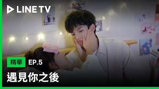 【遇見你之後】EP5：親都親過了 我想怎麼摸就怎麼摸| LINE TV 共享追劇生活