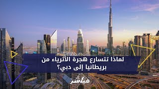 لماذا تتسارع هجرة الأثرياء من بريطانيا إلى دبي؟